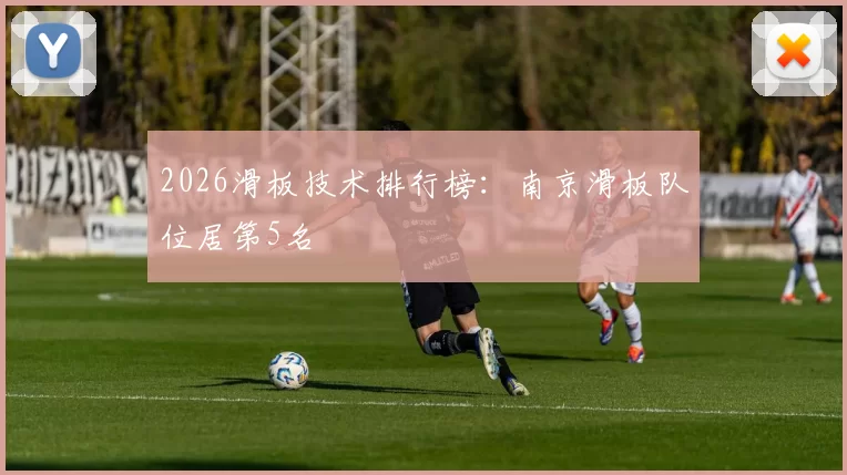 2026滑板技术排行榜：南京滑板队位居第5名