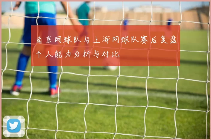 南京网球队与上海网球队赛后复盘个人能力分析与对比