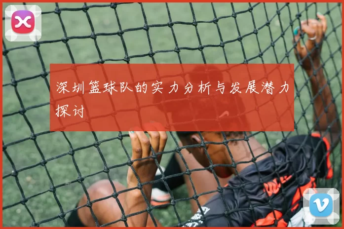 深圳篮球队的实力分析与发展潜力探讨