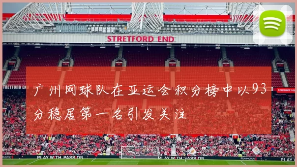 广州网球队在亚运会积分榜中以93分稳居第一名引发关注