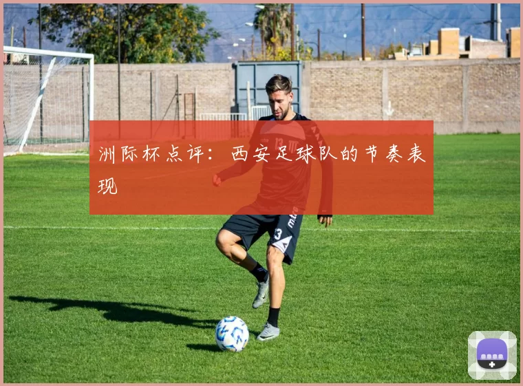 洲际杯点评：西安足球队的节奏表现