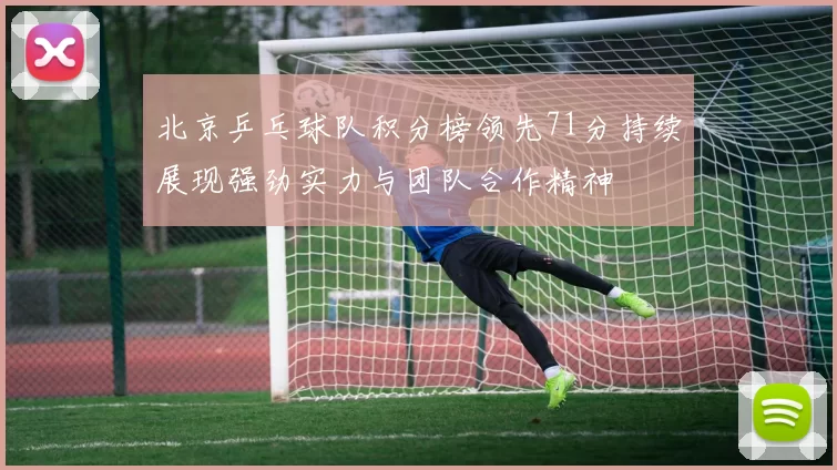 北京乒乓球队积分榜领先71分持续展现强劲实力与团队合作精神