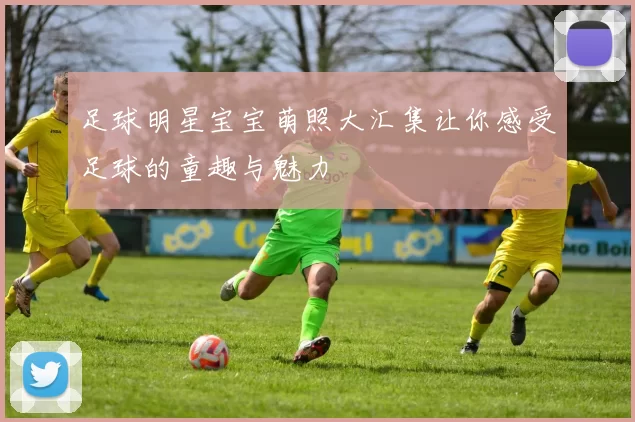 足球明星宝宝萌照大汇集让你感受足球的童趣与魅力