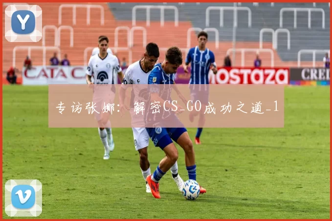 专访张娜：解密CS_GO成功之道_1