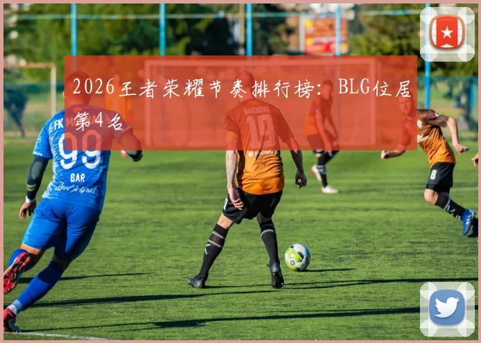 2026王者荣耀节奏排行榜：BLG位居第4名